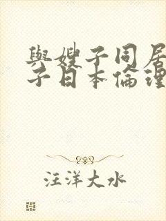 与嫂子同居的日子日本伦理3