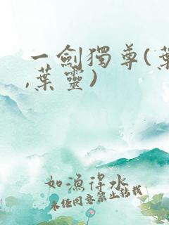 一剑独尊(叶玄,叶灵)