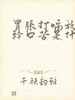 胃胀打嗝放屁口干口苦是什么原因