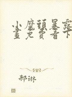 小魔头暴露啦漫画免费看下拉式