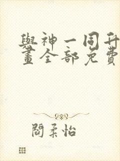 与神一同升级漫画全部免费阅读