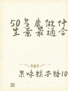 50多岁做什么生意最适合?