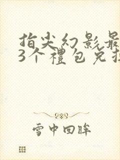 指尖幻影最新33个礼包兑换码