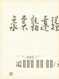 免费观看从此山水不相逢短剧