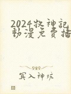 2024牧神记动漫免费播放
