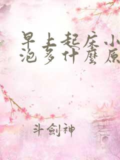 早上起床小便泡泡多什么原因?