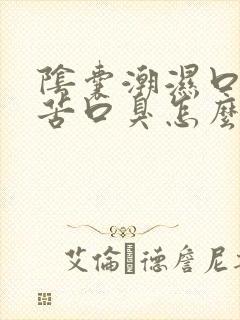 阴囊潮湿口干口苦口臭怎么治