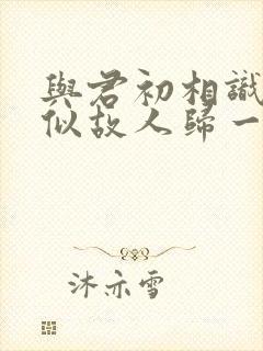 与君初相识·恰似故人归一共多少集