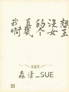 我真的没想重生啊几个女主