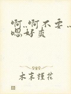 啊..啊不要…嗯好爽