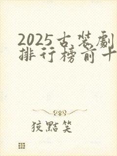 2025古装剧排行榜前十名