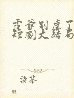 霍爷别虐了池欢短剧大结局