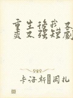 重生后我又飒又爽又强短剧全集大结局