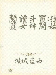 阅读斗罗:从俘获女神开始无敌全文