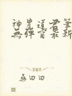 神农道君笔趣阁无弹窗最新章节