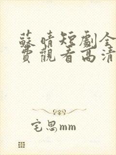 苏晴短剧全集免费观看高清