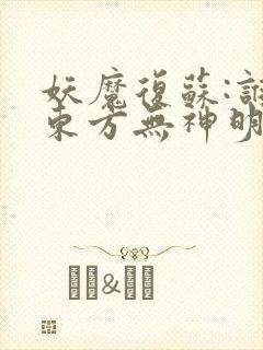 妖魔复苏:谁说东方无神明无弹窗