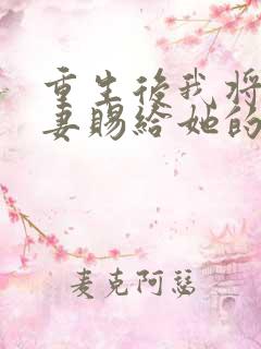 重生后我将未婚妻赐给她的心上人免费阅读