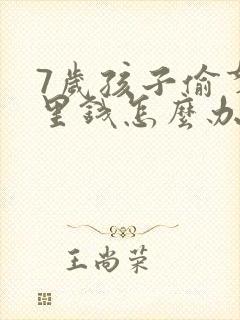 7岁孩子偷拿家里钱怎么办