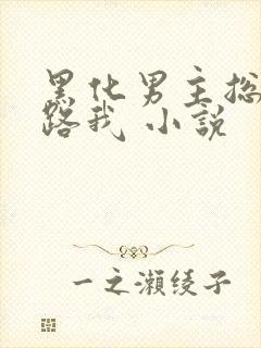 黑化男主总想套路我 小说