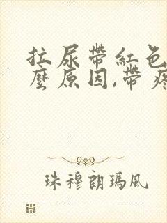 拉尿带红色是什么原因,带疼