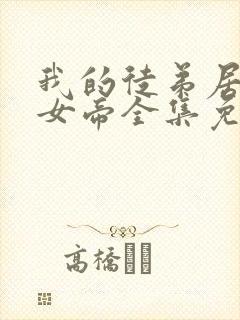 我的徒弟居然是女帝全集免费观看漫画