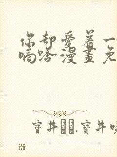 你却爱着一个他嘀嗒漫画免费