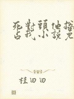 死对头他总想独占我小说免费阅读