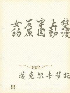 女友穿上双截式的原因动漫