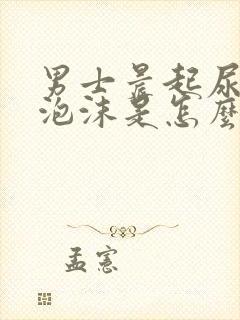 男士晨起尿黄有泡沫是怎么回事