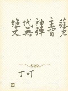 绝代神主苏莫全文无弹窗免费阅读