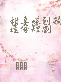 甜妻嫁到顾少快还俗短剧