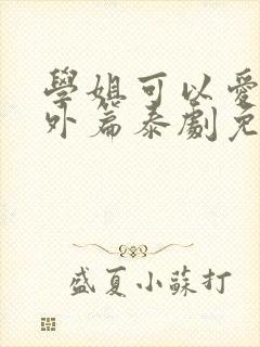 学姐可以爱我番外篇泰剧免费观看