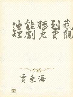 他能听到我心声短剧免费观看