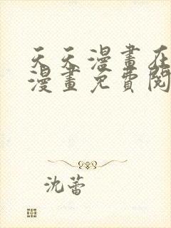 天天漫画在线看漫画免费阅读下载