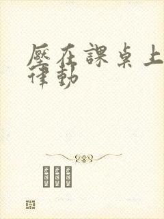 压在课桌上疯狂律动