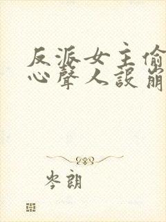 反派女主偷听我心声人设崩了全文阅读