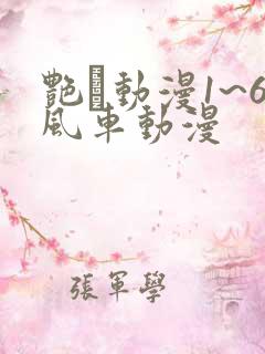 艳鉧动漫1~6风车动漫