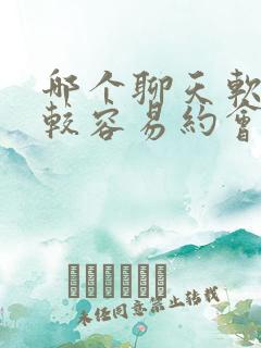 哪个聊天软件比较容易约会女孩子