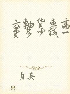 六轴货车高速收费多少钱一公里