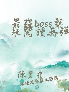 最强boss系统阅读无弹窗