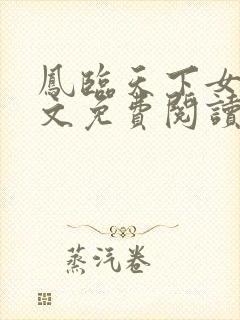 凤临天下女商全文免费阅读无弹窗