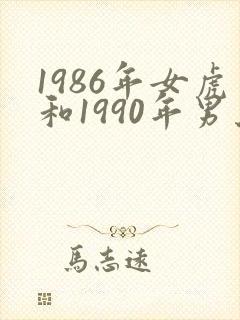 1986年女虎和1990年男马婚配如何