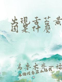 出现舌苔黄的原因是什么