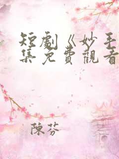 短剧《妙手》全集免费观看