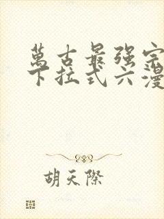 万古最强宗漫画下拉式六漫画