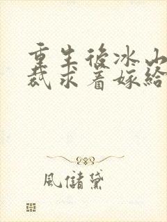 重生后冰山女总裁求着嫁给我