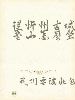 从忻州古城到五台山怎么坐车