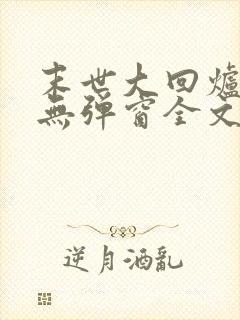 末世大回炉小说无弹窗全文免费阅读