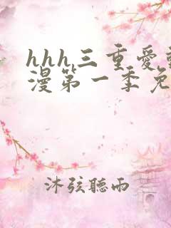 hhh三重爱动漫第一季免费播放